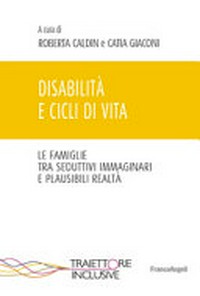 Disabilità e cicli di vita : le famiglie tra seduttivi immaginari e plausibili realtà /