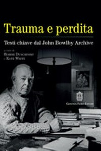 Trauma e perdita : testi chiave dal John Bowlby archive /