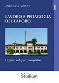 Lavoro e pedagogia del lavoro : origine, sviluppo, prospettive /