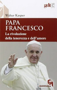 Papa Francesco : la rivoluzione della tenerezza e dell'amore : radici teologiche e prospettive pastorali /