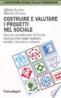 Costruire e valutare i progetti nel sociale : manuale operativo per chi lavora su progetti in campo sanitario, sociale, educativo e culturale /