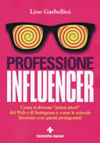 Professione Influencer : come si diventa "primi attori" del Web e di Instagram e come le aziende lavorano con questi protagonisti /