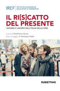 Il ri[s]catto del presente : giovani e lavoro nell'Italia della crisi /