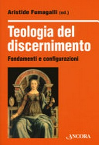 Teologia del discernimento : fondamenti e configurazioni /