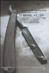 I serial killer : il volto segreto degli assassini seriali: chi sono e cosa pensano? Come e perché uccidono? La riabilitazione è possibile? /