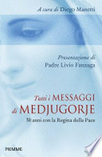 Tutti i messaggi di Medjugorje : 30 anni con la Regina della Pace /