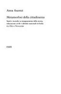Metamorfosi della cittadinanza : studi e ricerche su insegnamento della storia, educazione civile e identità nazionale in Italia tra Otto e Novecento.