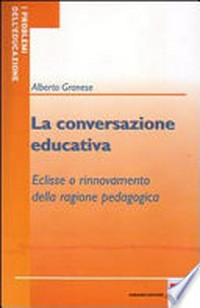 La conversazione educativa : eclisse o rinnovamento della ragione pedagogica? /