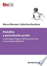 Pedofilia e pericolosità sociale : la psicologia di oggi e il diritto penale di ieri : nuove proposte legislative /