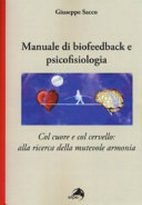 Manuale di biofeedback e psicofisiologia : col cuore e col cervello: alla ricerca della mutevole armonia /