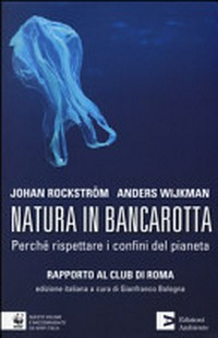 Natura in bancarotta : perché rispettare i confini del pianeta : rapporto al Club di Roma /