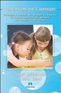 Gli devo dire che è Asperger? : strategie e consigli per spiegare la diagnosi di spettro autistico alla persona, alla famiglia e alla scuola /