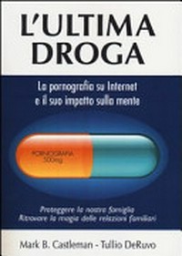 L'ultima droga : la pornografia su Internet e il suo impatto sulla mente /