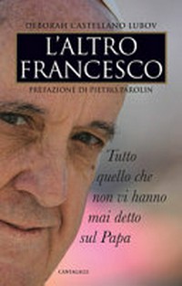L'altro Francesco : tutto quello che non vi hanno mai detto sul Papa /