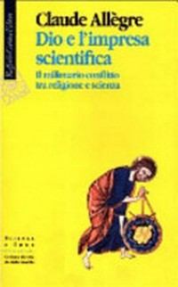 Dio e l'impresa scientifica : il millenario conflitto tra religione e scienza /