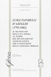 Luigi Taparelli D'Azeglio (1793-1862) : il significato della sua opera, al tempo del rinnovamento neoscolastico, per l'evoluzione della teologia morale /