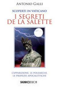 Scoperti in Vaticano I segreti di La Salette : l'apparizione, le polemiche, le profezie apocalittiche /