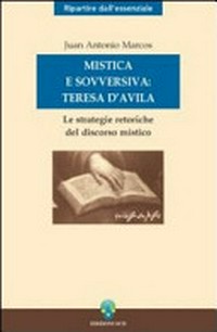 Mistica e sovversiva: Teresa di Gesù : le strategie retoriche del discorso mistico della Santa di Avila /