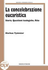 La concelebrazione eucaristica : storia, questioni teologiche, rito /