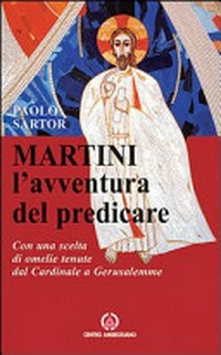 Martini : l'avventura del predicare : con una scelta di omelie inedite tenute dal Cardinale a Gerusalemme /