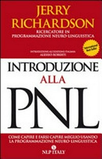 Introduzione alla PNL : come capire e farsi capire meglio usando la Programmazione Neuro-Linguistica /