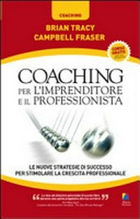 Coaching per l'imprenditore e il professionista : le strategie di successo dei migliori Coach del mondo per stimolare la crescita professionale e aziendale /