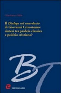 Il Dialogo sul sacerdozio di Giovanni Crisostomo : sintesi tra paideia classica e paideia cristiana? /