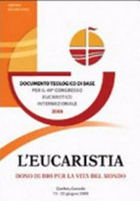 L'Eucaristia, dono di Dio per la vita del mondo : documento teologico di base del 49° Congresso eucaristico internazionale (Québec, 15-22 giugno 2008)