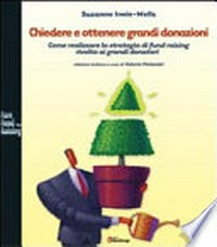 Chiedere e ottenere grandi donazioni : come realizzare la strategia di fund raising rivolta ai grandi donatori /