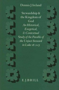 Stewardship and the Kingdom of God : an historical, exegetical, and contextual study of the parable of unjust steward in Luke 16:1-13 /