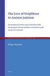 The love of neighbour in ancient Judaism : the reception of Leviticus 19:18 in the Hebrew Bible, the Septuagint, the Book of Jubilees, the Dead Sea Scrolls, and the New Testament /