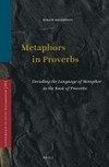 Metaphors in Proverbs : decoding the language of metaphor in the Book of Proverbs /