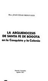 La arquidiócesis de Santa Fé de Bogotá en la conquista y la Colonia /